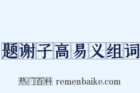 题谢子高易义组词是什么意思的图片